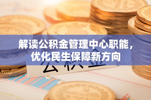 乌当解读公积金管理中心职能，优化民生保障新方向