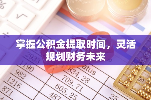 乌当掌握公积金提取时间，灵活规划财务未来