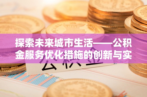 乌当探索未来城市生活——公积金服务优化措施的创新与实践