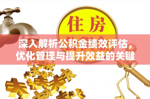 乌当深入解析公积金绩效评估，优化管理与提升效益的关键路径