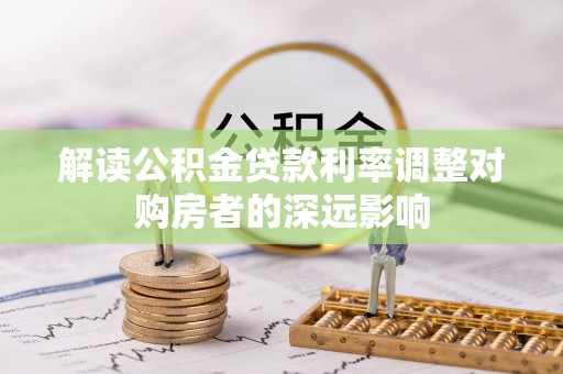 乌当解读公积金贷款利率调整对购房者的深远影响