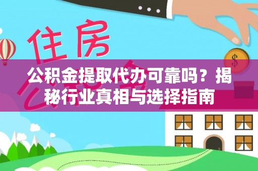 乌当公积金提取代办可靠吗？揭秘行业真相与选择指南