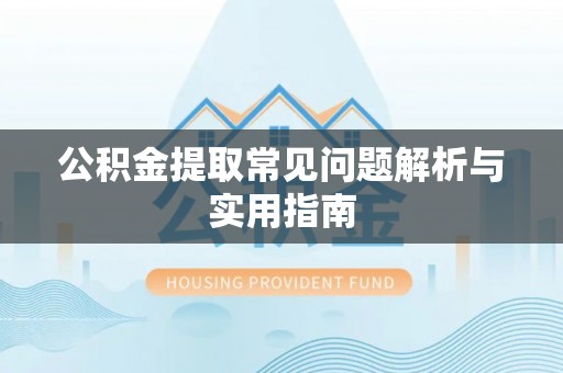 乌当公积金提取常见问题解析与实用指南
