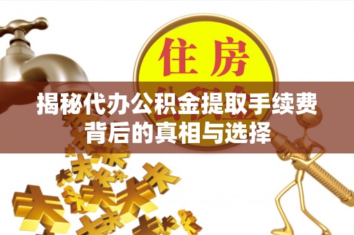 乌当揭秘代办公积金提取手续费背后的真相与选择