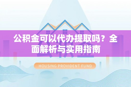 乌当公积金可以代办提取吗？全面解析与实用指南