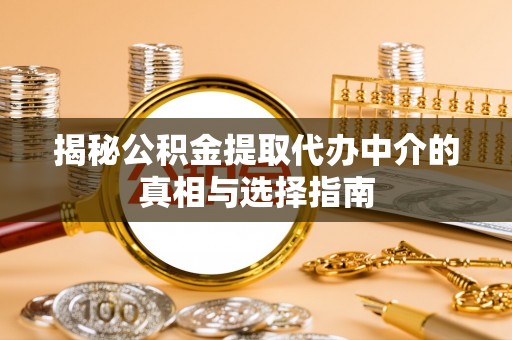 乌当揭秘公积金提取代办中介的真相与选择指南