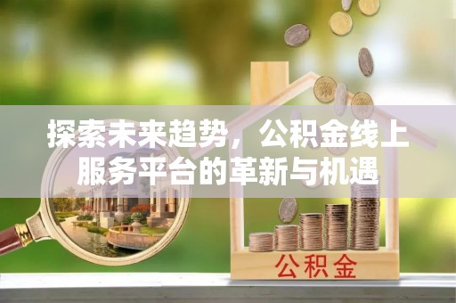 乌当探索未来趋势，公积金线上服务平台的革新与机遇