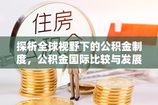 乌当探析全球视野下的公积金制度，公积金国际比较与发展趋势