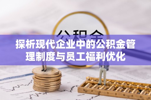 乌当探析现代企业中的公积金管理制度与员工福利优化