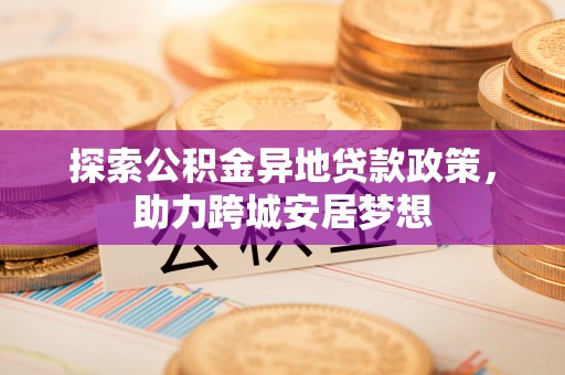 乌当探索公积金异地贷款政策，助力跨城安居梦想
