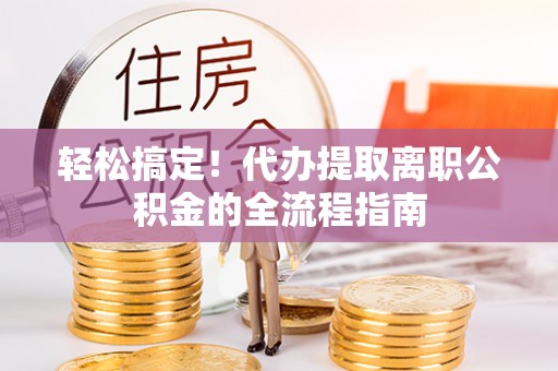 乌当轻松搞定！代办提取离职公积金的全流程指南