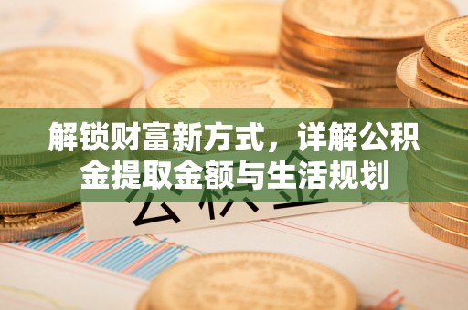 乌当解锁财富新方式，详解公积金提取金额与生活规划