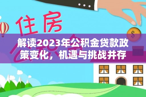 乌当解读2023年公积金贷款政策变化，机遇与挑战并存