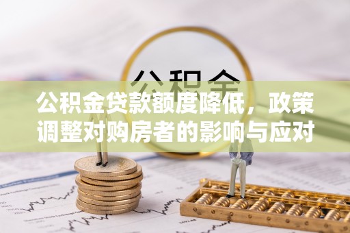 乌当公积金贷款额度降低，政策调整对购房者的影响与应对策略