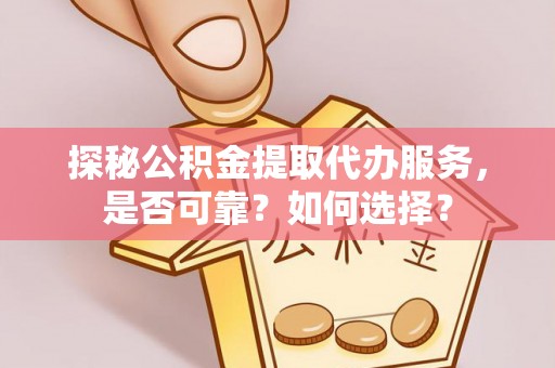 乌当探秘公积金提取代办服务，是否可靠？如何选择？