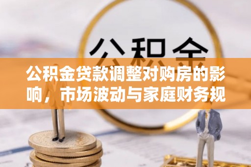 乌当公积金贷款调整对购房的影响，市场波动与家庭财务规划