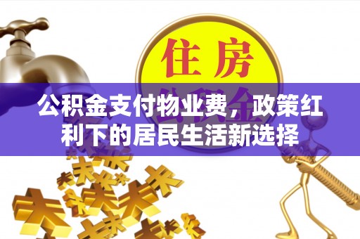 乌当公积金支付物业费，政策红利下的居民生活新选择