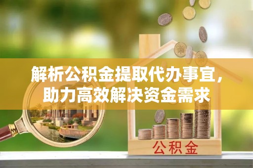 乌当解析公积金提取代办事宜，助力高效解决资金需求