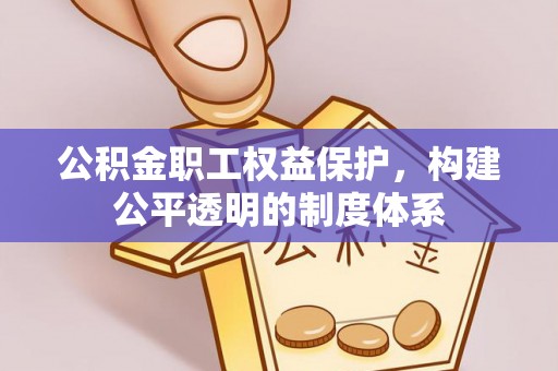 乌当公积金职工权益保护，构建公平透明的制度体系