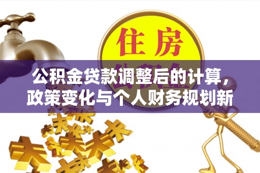 乌当公积金贷款调整后的计算，政策变化与个人财务规划新思路