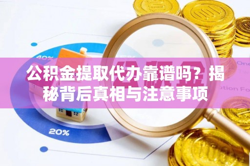 乌当公积金提取代办靠谱吗？揭秘背后真相与注意事项