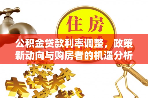 乌当公积金贷款利率调整，政策新动向与购房者的机遇分析