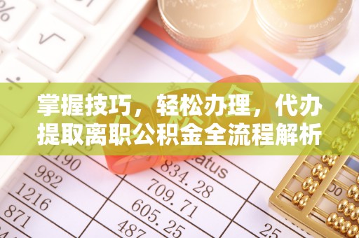 乌当掌握技巧，轻松办理，代办提取离职公积金全流程解析