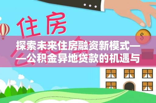 乌当探索未来住房融资新模式——公积金异地贷款的机遇与挑战