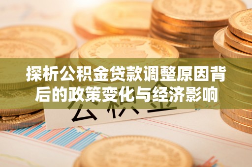 乌当探析公积金贷款调整原因背后的政策变化与经济影响