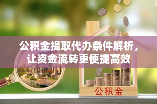 乌当公积金提取代办条件解析，让资金流转更便捷高效