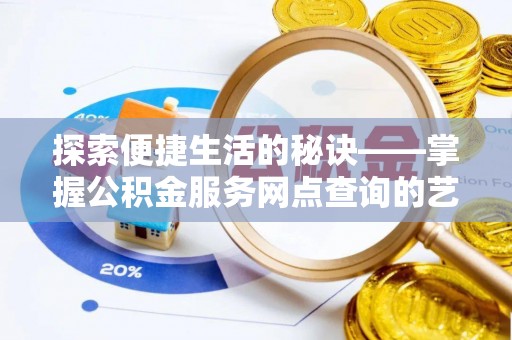 乌当探索便捷生活的秘诀——掌握公积金服务网点查询的艺术