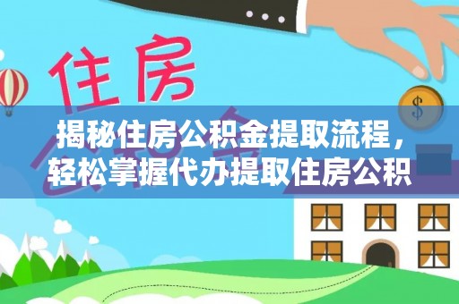 乌当揭秘住房公积金提取流程，轻松掌握代办提取住房公积金技巧