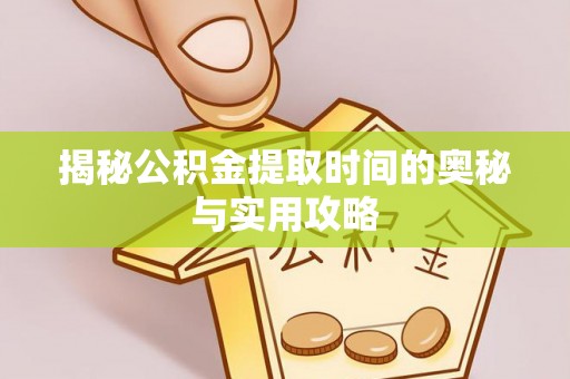 乌当揭秘公积金提取时间的奥秘与实用攻略