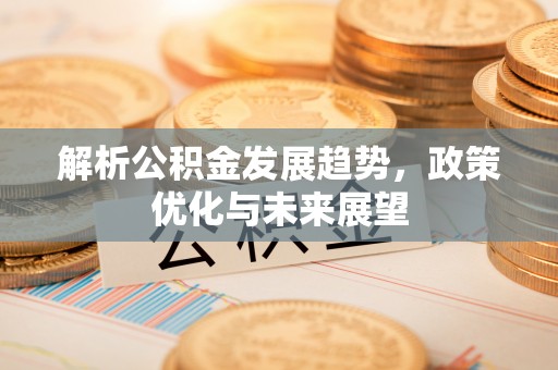 乌当解析公积金发展趋势，政策优化与未来展望