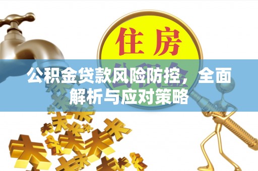 乌当公积金贷款风险防控，全面解析与应对策略