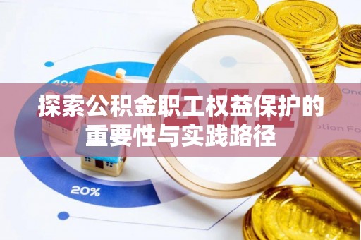 乌当探索公积金职工权益保护的重要性与实践路径