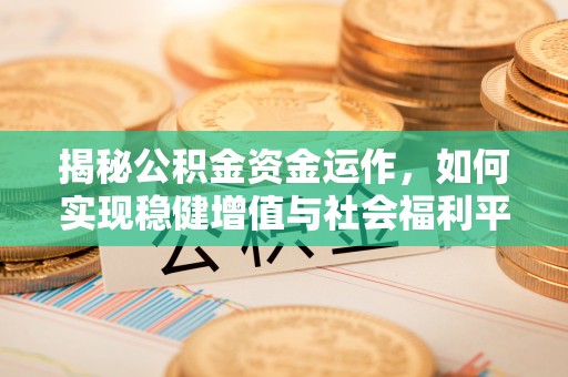 乌当揭秘公积金资金运作，如何实现稳健增值与社会福利平衡