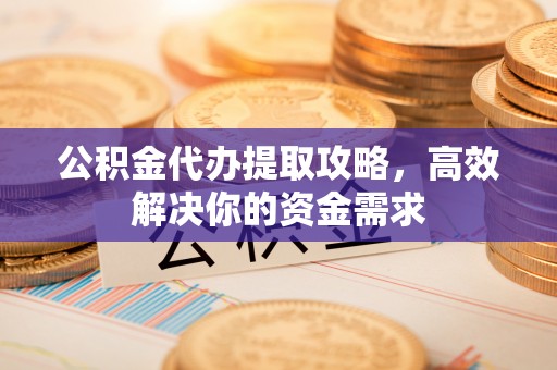 乌当公积金代办提取攻略，高效解决你的资金需求