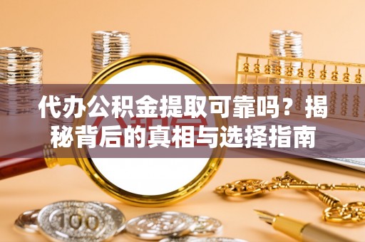 乌当代办公积金提取可靠吗？揭秘背后的真相与选择指南