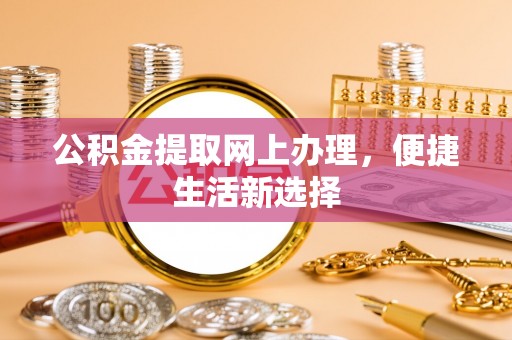 乌当公积金提取网上办理，便捷生活新选择