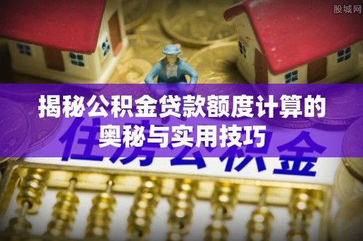 乌当揭秘公积金贷款额度计算的奥秘与实用技巧