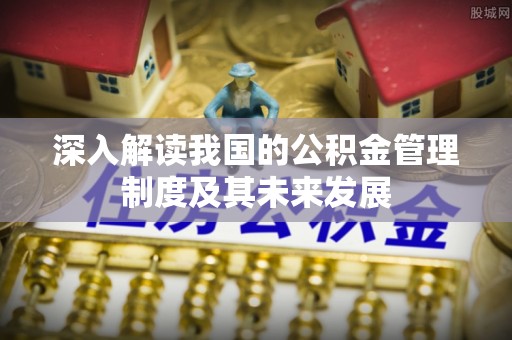乌当深入解读我国的公积金管理制度及其未来发展