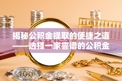 乌当揭秘公积金提取的便捷之道——选择一家靠谱的公积金提取代办公司