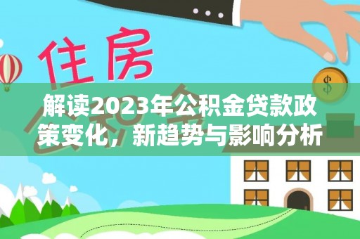 乌当解读2023年公积金贷款政策变化，新趋势与影响分析