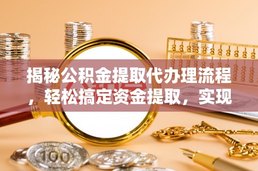 乌当揭秘公积金提取代办理流程，轻松搞定资金提取，实现财务自由