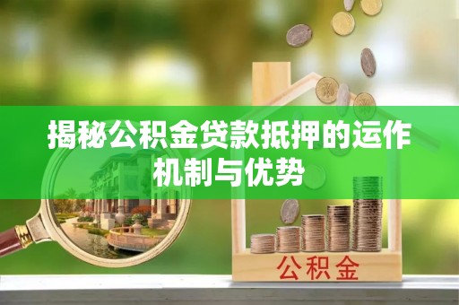 乌当揭秘公积金贷款抵押的运作机制与优势