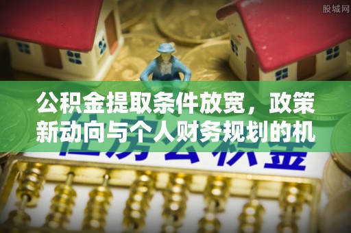 乌当公积金提取条件放宽，政策新动向与个人财务规划的机遇