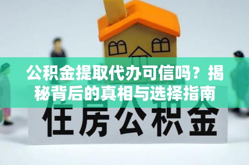 乌当公积金提取代办可信吗？揭秘背后的真相与选择指南