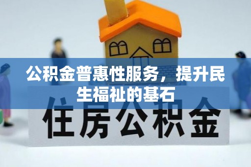 乌当公积金普惠性服务，提升民生福祉的基石