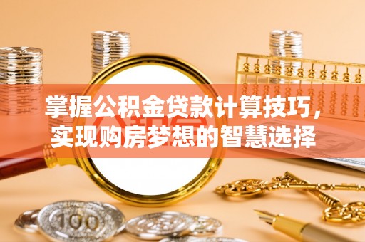 乌当掌握公积金贷款计算技巧，实现购房梦想的智慧选择